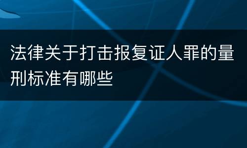 法律关于打击报复证人罪的量刑标准有哪些