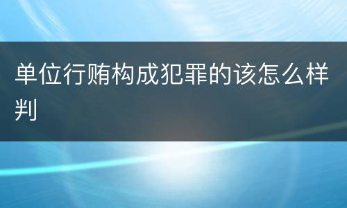 单位行贿构成犯罪的该怎么样判