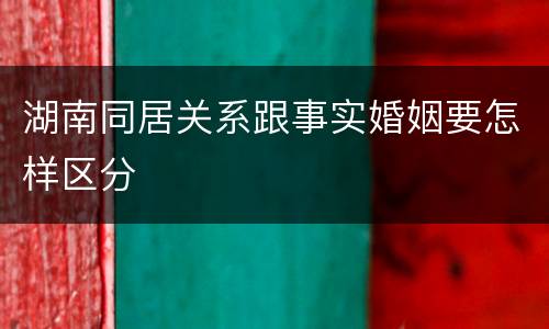 湖南同居关系跟事实婚姻要怎样区分