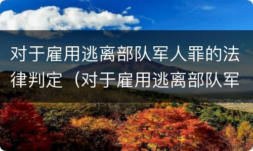 对于雇用逃离部队军人罪的法律判定（对于雇用逃离部队军人罪的法律判定有哪些）