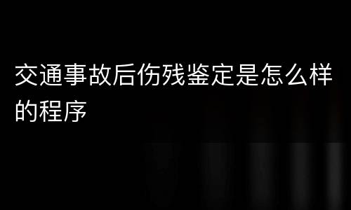 交通事故后伤残鉴定是怎么样的程序