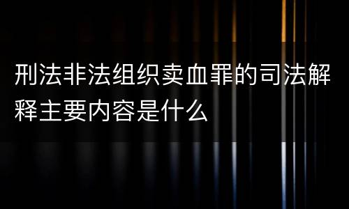 刑法非法组织卖血罪的司法解释主要内容是什么