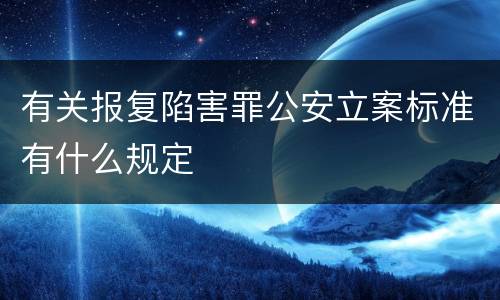 有关报复陷害罪公安立案标准有什么规定