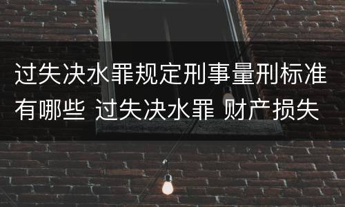 过失决水罪规定刑事量刑标准有哪些 过失决水罪 财产损失标准