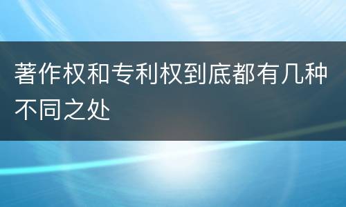 著作权和专利权到底都有几种不同之处