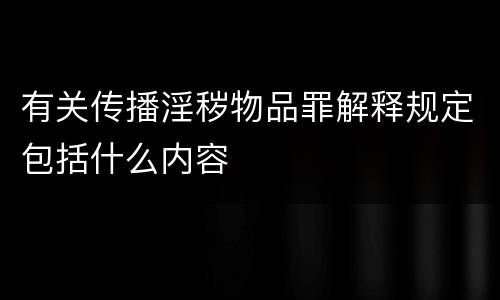 有关传播淫秽物品罪解释规定包括什么内容