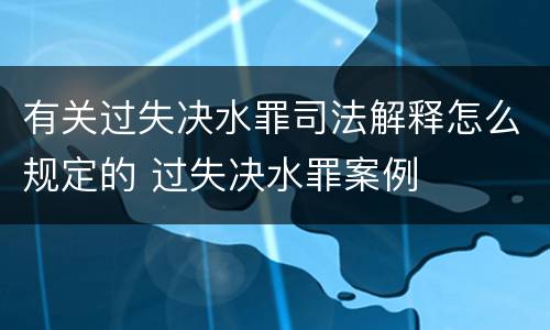 有关过失决水罪司法解释怎么规定的 过失决水罪案例