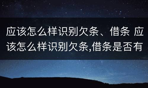 应该怎么样识别欠条、借条 应该怎么样识别欠条,借条是否有效