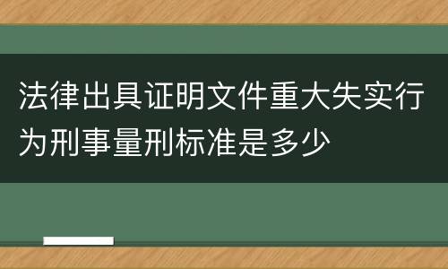 法律出具证明文件重大失实行为刑事量刑标准是多少