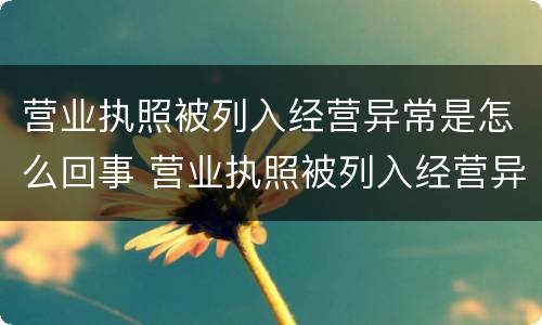 营业执照被列入经营异常是怎么回事 营业执照被列入经营异常还能注销吗