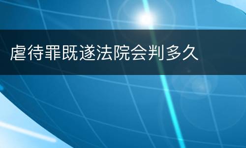 虐待罪既遂法院会判多久