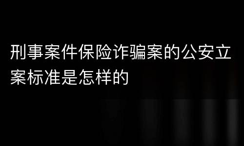 刑事案件保险诈骗案的公安立案标准是怎样的