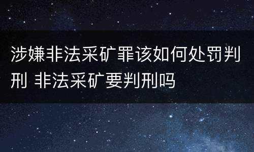 涉嫌非法采矿罪该如何处罚判刑 非法采矿要判刑吗