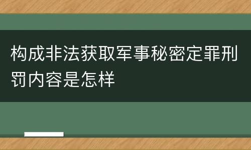 构成非法获取军事秘密定罪刑罚内容是怎样