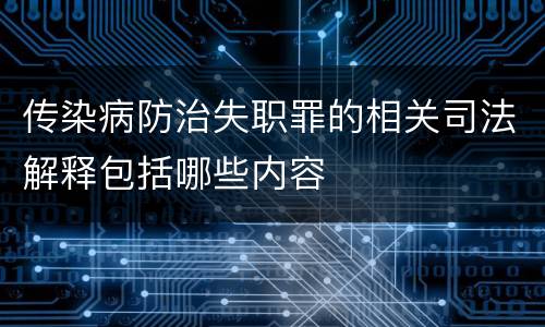 传染病防治失职罪的相关司法解释包括哪些内容