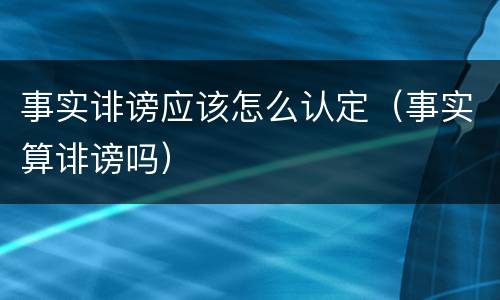 事实诽谤应该怎么认定（事实算诽谤吗）