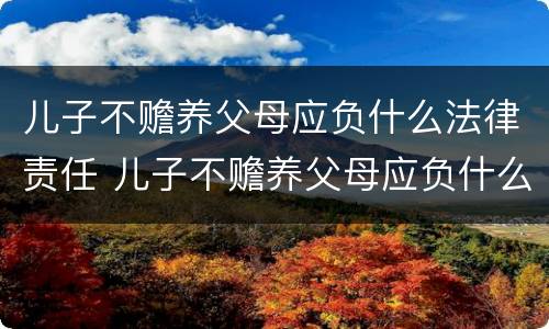 儿子不赡养父母应负什么法律责任 儿子不赡养父母应负什么法律责任和义务