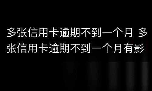 多张信用卡逾期不到一个月 多张信用卡逾期不到一个月有影响吗