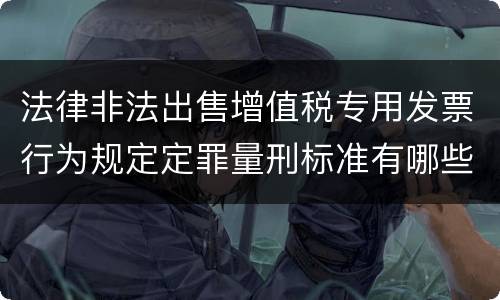 法律非法出售增值税专用发票行为规定定罪量刑标准有哪些