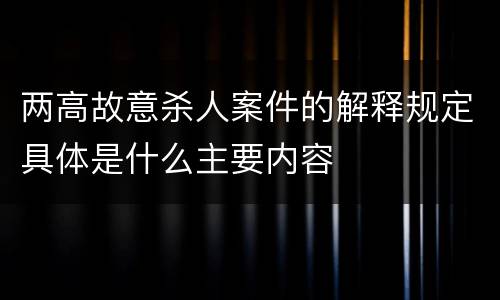 两高故意杀人案件的解释规定具体是什么主要内容