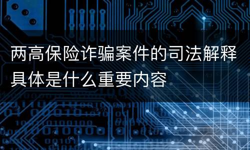 两高保险诈骗案件的司法解释具体是什么重要内容