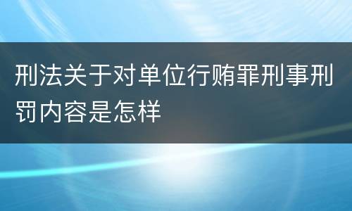 刑法关于对单位行贿罪刑事刑罚内容是怎样