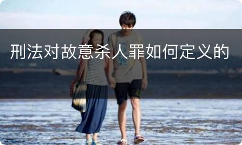 刑法对故意杀人罪如何定义的