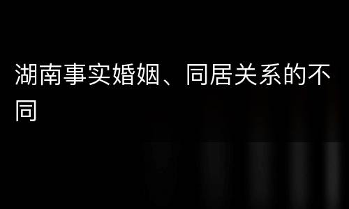 湖南事实婚姻、同居关系的不同