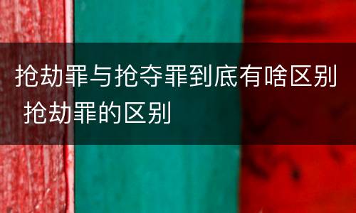 抢劫罪与抢夺罪到底有啥区别 抢劫罪的区别