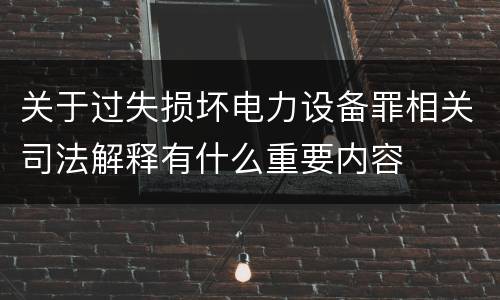 关于过失损坏电力设备罪相关司法解释有什么重要内容