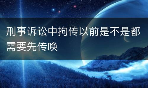 刑事诉讼中拘传以前是不是都需要先传唤