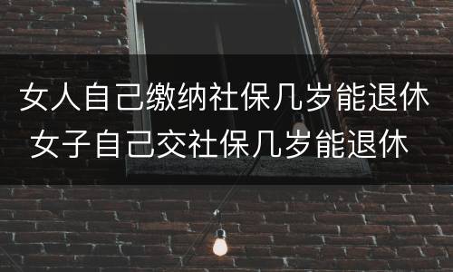 女人自己缴纳社保几岁能退休 女子自己交社保几岁能退休