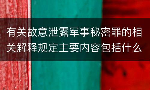 有关故意泄露军事秘密罪的相关解释规定主要内容包括什么