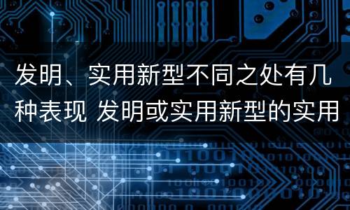 发明、实用新型不同之处有几种表现 发明或实用新型的实用性