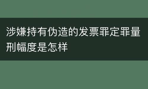 涉嫌持有伪造的发票罪定罪量刑幅度是怎样