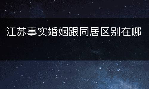 江苏事实婚姻跟同居区别在哪