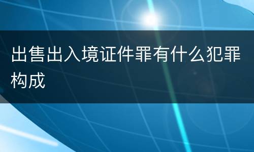 出售出入境证件罪有什么犯罪构成