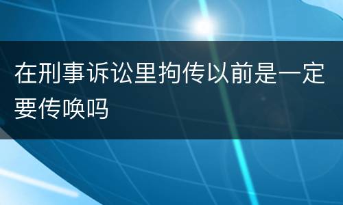 在刑事诉讼里拘传以前是一定要传唤吗