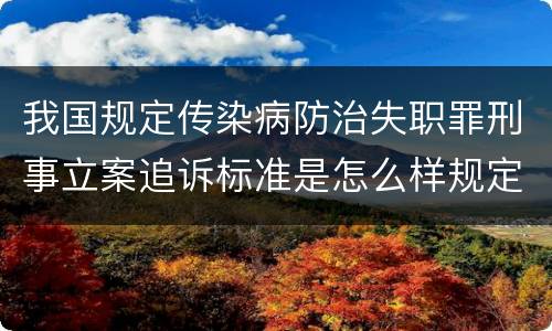 我国规定传染病防治失职罪刑事立案追诉标准是怎么样规定