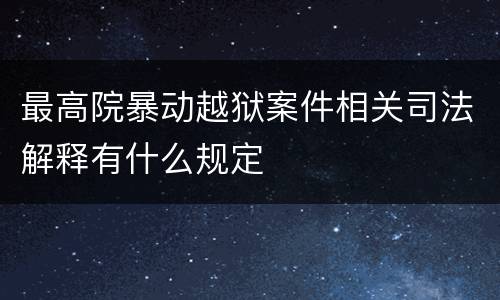 最高院暴动越狱案件相关司法解释有什么规定