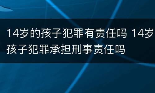 14岁的孩子犯罪有责任吗 14岁孩子犯罪承担刑事责任吗