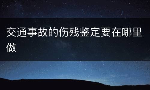 交通事故的伤残鉴定要在哪里做