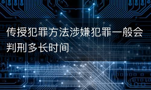 传授犯罪方法涉嫌犯罪一般会判刑多长时间