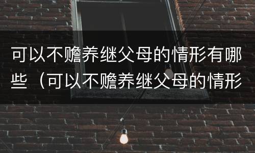 可以不赡养继父母的情形有哪些（可以不赡养继父母的情形有哪些呢）