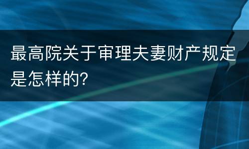 最高院关于审理夫妻财产规定是怎样的？