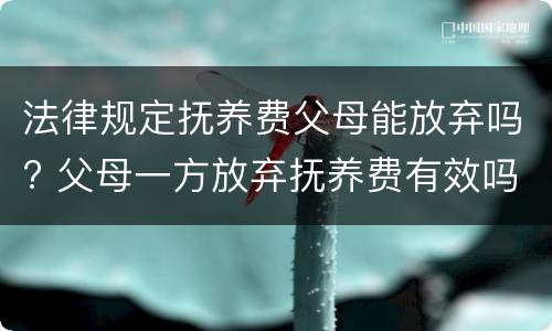 法律规定抚养费父母能放弃吗? 父母一方放弃抚养费有效吗