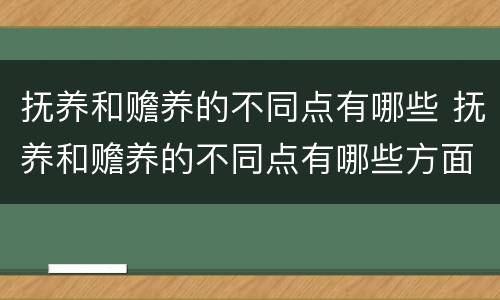 抚养和赡养的不同点有哪些 抚养和赡养的不同点有哪些方面