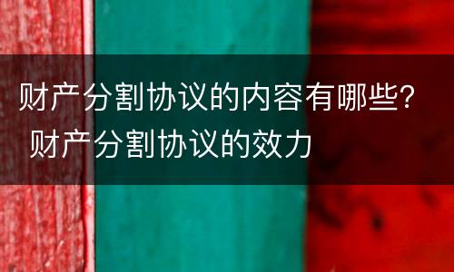 财产分割协议的内容有哪些？ 财产分割协议的效力